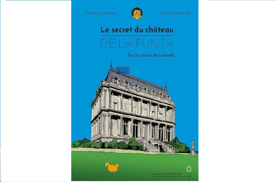 LE SECRET DU CHATEAU DE LA PUNTA. Sur les traces de Léopold, rescapé de l'incendie des Tuileries. Suivi de : Le château de la Punta - La renaissance des Tuileries en pays ajaccien