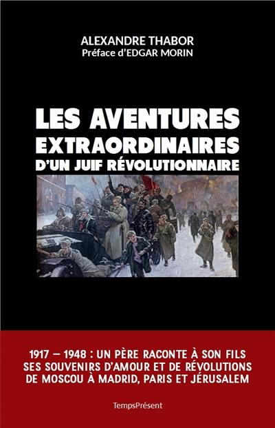 "Les aventures extraordinaires d'un Juif révolutionnaire", roman vécu d'Alexandre Thabor qui pourrait être sous-titré : "Quand l'idéal trébuche sur l'idéologie"